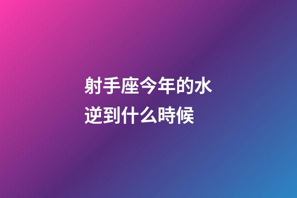 射手座今年的水逆到什么時候-第1張-星座運勢-玄機派