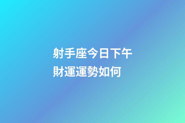 射手座今日下午財運運勢如何-第1張-星座運勢-玄機派