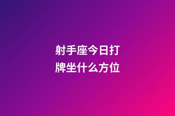 射手座今日打牌坐什么方位-第1張-星座運勢-玄機派