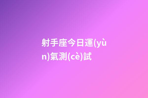 射手座今日運(yùn)氣測(cè)試-第1張-星座運(yùn)勢(shì)-玄機(jī)派