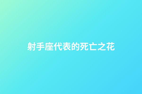 射手座代表的死亡之花-第1張-星座運(yùn)勢(shì)-玄機(jī)派