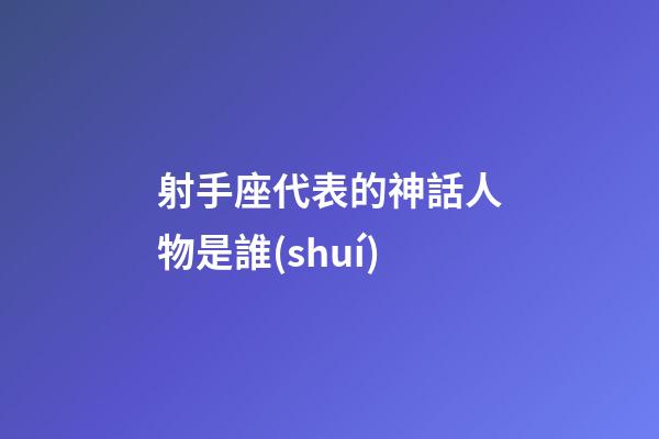 射手座代表的神話人物是誰(shuí)