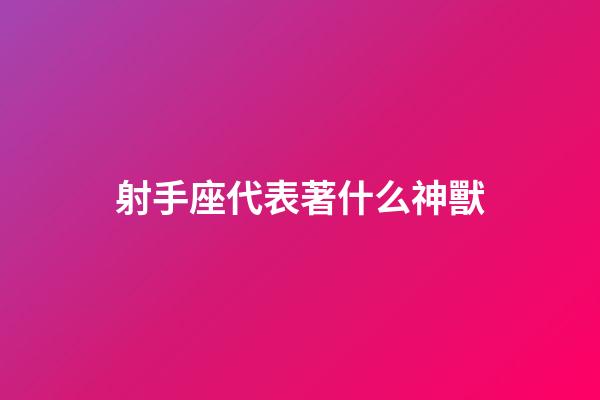 射手座代表著什么神獸-第1張-星座運勢-玄機派