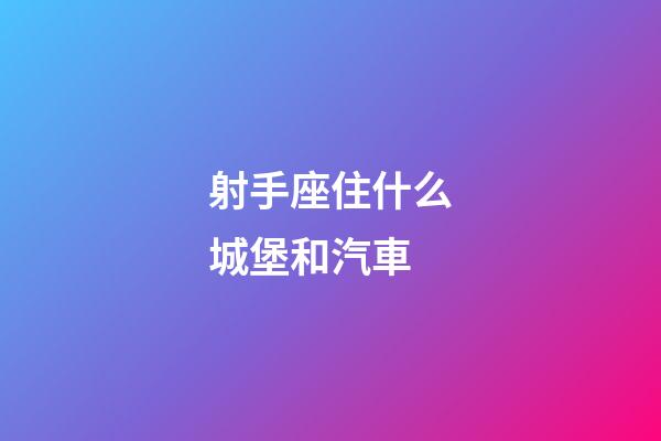 射手座住什么城堡和汽車-第1張-星座運勢-玄機派