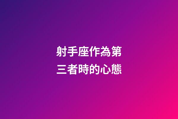 射手座作為第三者時的心態-第1張-星座運勢-玄機派
