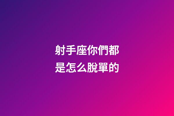 射手座你們都是怎么脫單的-第1張-星座運勢-玄機派