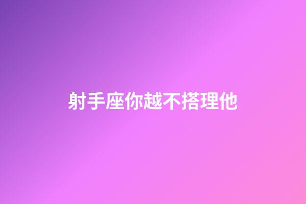射手座你越不搭理他-第1張-星座運勢-玄機派