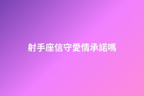 射手座信守愛情承諾嗎-第1張-星座運勢-玄機派