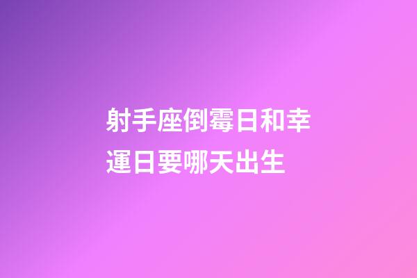 射手座倒霉日和幸運日要哪天出生-第1張-星座運勢-玄機派