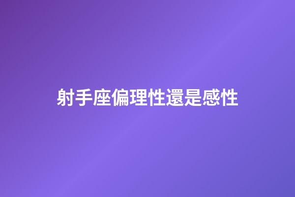 射手座偏理性還是感性-第1張-星座運勢-玄機派
