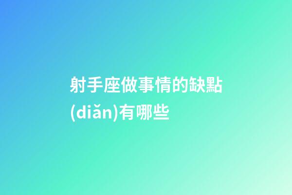射手座做事情的缺點(diǎn)有哪些-第1張-星座運(yùn)勢(shì)-玄機(jī)派