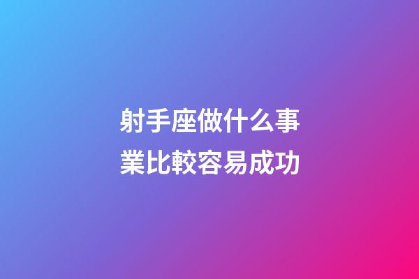 射手座做什么事業比較容易成功-第1張-星座運勢-玄機派