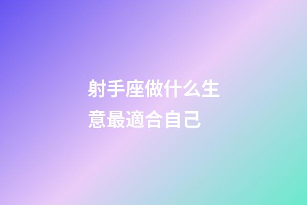射手座做什么生意最適合自己-第1張-星座運勢-玄機派