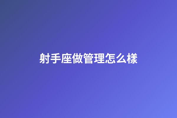 射手座做管理怎么樣-第1張-星座運勢-玄機派
