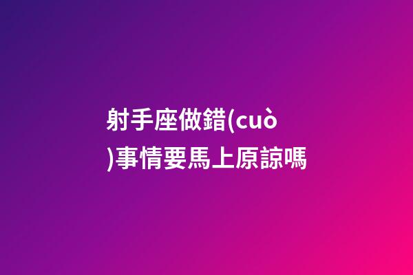 射手座做錯(cuò)事情要馬上原諒嗎-第1張-星座運(yùn)勢(shì)-玄機(jī)派