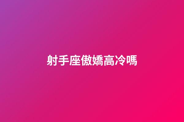 射手座傲嬌高冷嗎-第1張-星座運勢-玄機派