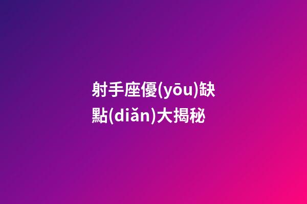 射手座優(yōu)缺點(diǎn)大揭秘-第1張-星座運(yùn)勢-玄機(jī)派