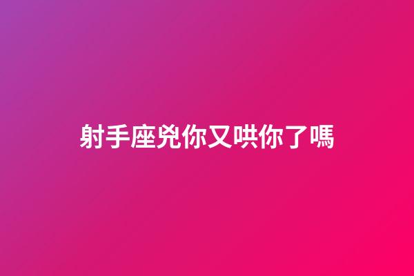 射手座兇你又哄你了嗎-第1張-星座運勢-玄機派