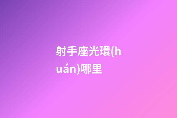 射手座光環(huán)哪里-第1張-星座運勢-玄機派