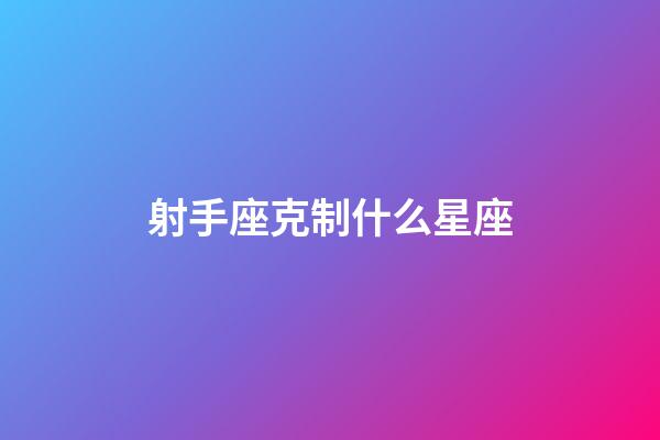 射手座克制什么星座-第1張-星座運勢-玄機派