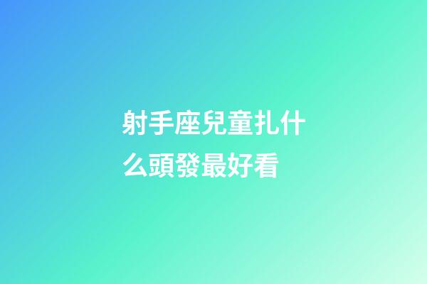 射手座兒童扎什么頭發最好看