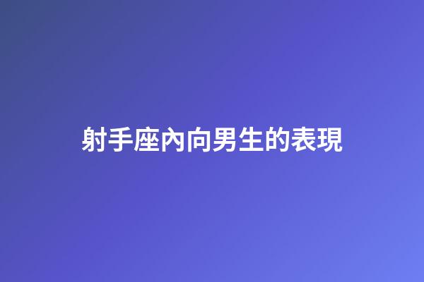 射手座內向男生的表現-第1張-星座運勢-玄機派