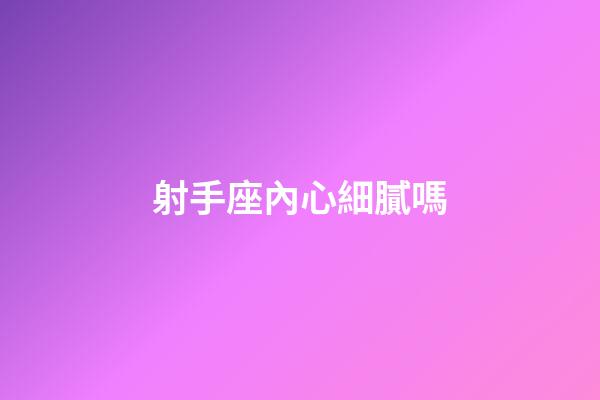 射手座內心細膩嗎-第1張-星座運勢-玄機派