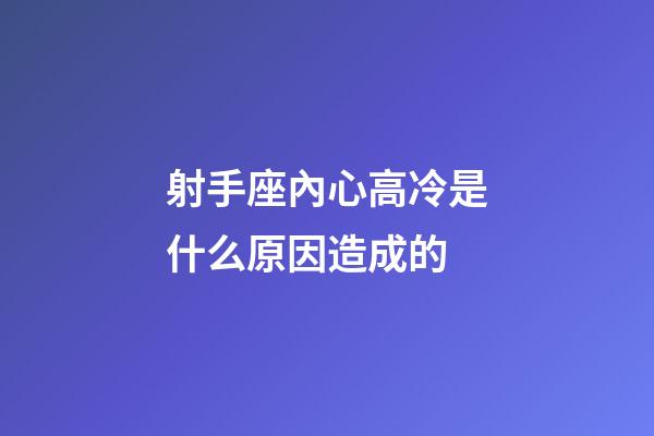 射手座內心高冷是什么原因造成的-第1張-星座運勢-玄機派