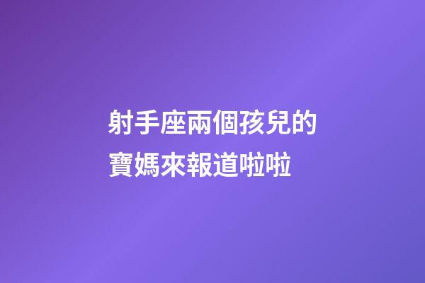 射手座兩個孩兒的寶媽來報道啦啦-第1張-星座運勢-玄機派