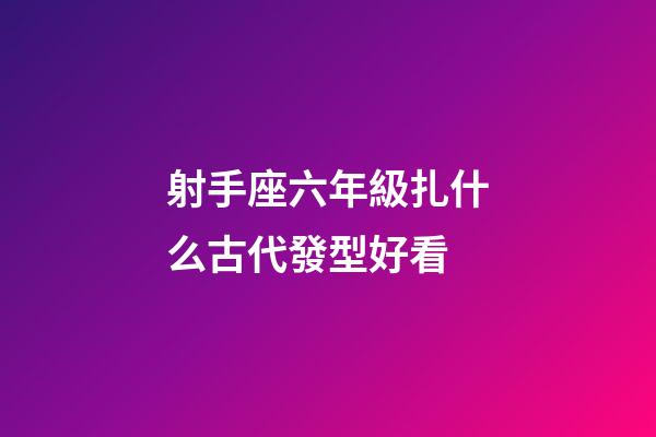 射手座六年級扎什么古代發型好看