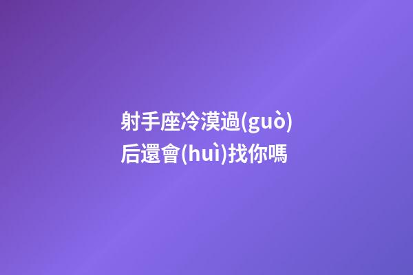 射手座冷漠過(guò)后還會(huì)找你嗎-第1張-星座運(yùn)勢(shì)-玄機(jī)派