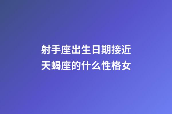 射手座出生日期接近天蝎座的什么性格女-第1張-星座運(yùn)勢-玄機(jī)派