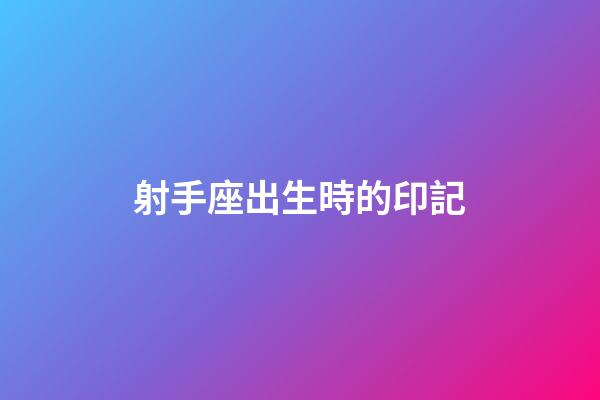 射手座出生時的印記-第1張-星座運勢-玄機派