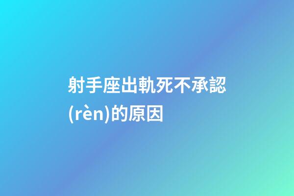 射手座出軌死不承認(rèn)的原因-第1張-星座運(yùn)勢(shì)-玄機(jī)派