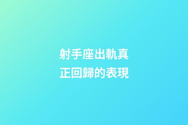 射手座出軌真正回歸的表現-第1張-星座運勢-玄機派