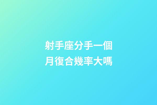 射手座分手一個月復合幾率大嗎-第1張-星座運勢-玄機派