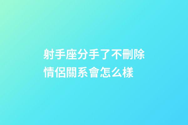 射手座分手了不刪除情侶關系會怎么樣-第1張-星座運勢-玄機派