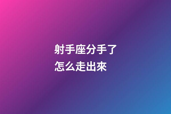 射手座分手了怎么走出來-第1張-星座運勢-玄機派