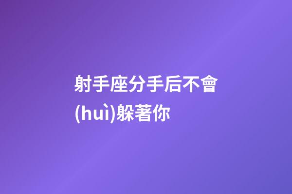射手座分手后不會(huì)躲著你-第1張-星座運(yùn)勢(shì)-玄機(jī)派