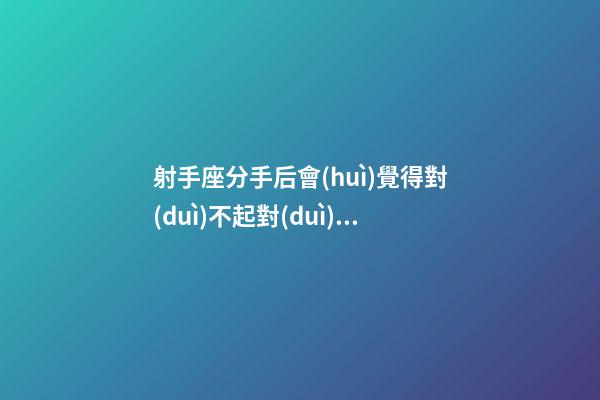 射手座分手后會(huì)覺得對(duì)不起對(duì)方嗎-第1張-星座運(yùn)勢(shì)-玄機(jī)派