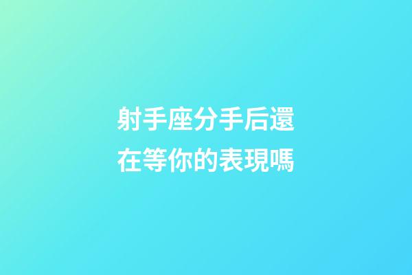 射手座分手后還在等你的表現嗎-第1張-星座運勢-玄機派