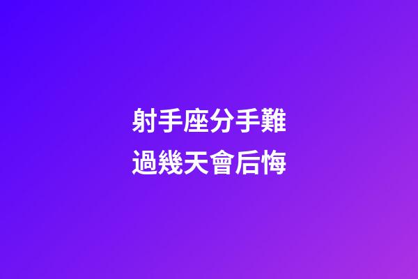 射手座分手難過幾天會后悔-第1張-星座運勢-玄機派