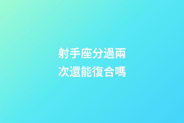 射手座分過兩次還能復合嗎-第1張-星座運勢-玄機派