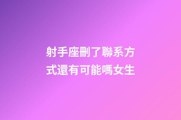 射手座刪了聯系方式還有可能嗎女生-第1張-星座運勢-玄機派
