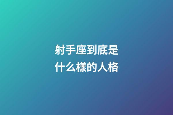 射手座到底是什么樣的人格-第1張-星座運勢-玄機派