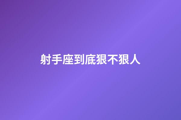 射手座到底狠不狠人-第1張-星座運勢-玄機派