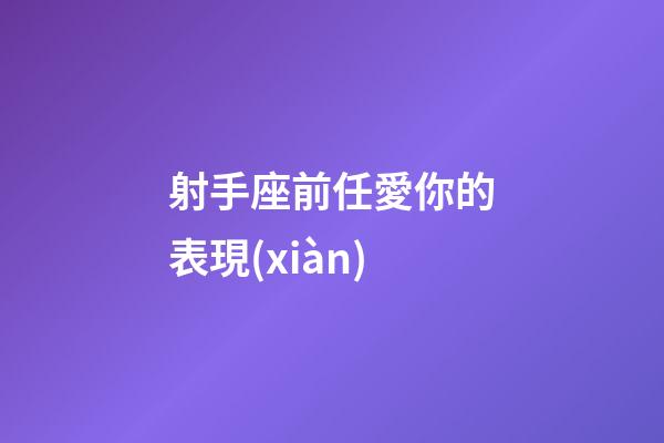 射手座前任愛你的表現(xiàn)-第1張-星座運(yùn)勢-玄機(jī)派