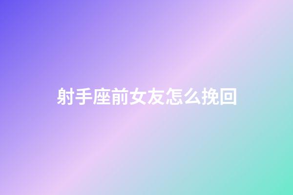 射手座前女友怎么挽回-第1張-星座運勢-玄機派