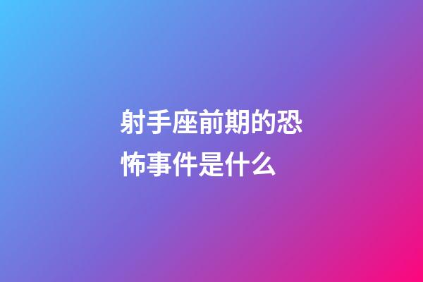 射手座前期的恐怖事件是什么-第1張-星座運勢-玄機派