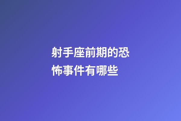 射手座前期的恐怖事件有哪些-第1張-星座運勢-玄機派